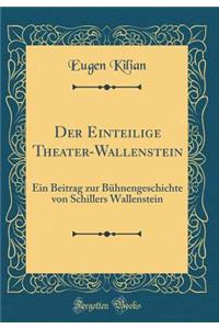 Der Einteilige Theater-Wallenstein: Ein Beitrag Zur BÃ¼hnengeschichte Von Schillers Wallenstein (Classic Reprint)