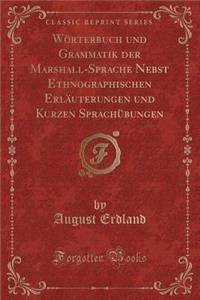 WÃ¶rterbuch Und Grammatik Der Marshall-Sprache Nebst Ethnographischen ErlÃ¤uterungen Und Kurzen SprachÃ¼bungen (Classic Reprint)