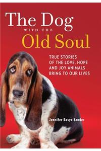 The Dog with the Old Soul: True Stories of the Love, Hope and Joy Animals Bring to Our Lives