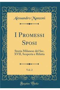 I Promessi Sposi, Vol. 2: Storia Milanese del Sec. XVII, Scoperta e Rifatta (Classic Reprint)