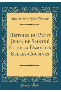 Histoire Du Petit Jehan de Saintre Et de la Dame Des Belles-Cousines (Classic Reprint)