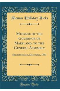 Message of the Governor of Maryland, to the General Assembly: Special Session, December, 1861 (Classic Reprint)