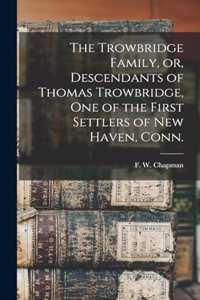 The Trowbridge Family, or, Descendants of Thomas Trowbridge, one of the First Settlers of New Haven, Conn.