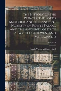 History of the Princes, the Lords Marcher, and the Ancient Nobility of Powys Fadog, and the Ancient Lords of Arwystli, Cedewen, and Meirionydd; Volume 4