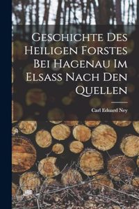 Geschichte des Heiligen Forstes bei Hagenau im Elsass nach den Quellen