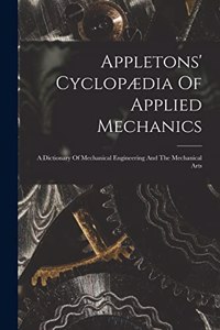 Appletons' Cyclopædia Of Applied Mechanics: A Dictionary Of Mechanical Engineering And The Mechanical Arts