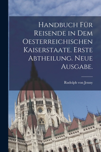 Handbuch für Reisende in dem Oesterreichischen Kaiserstaate. Erste Abtheilung. Neue Ausgabe.