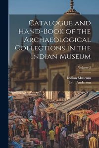 Catalogue and Hand-Book of the Archaeological Collections in the Indian Museum; Volume 2