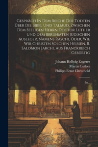 Gespräch In Dem Reiche Der Todten Über Die Bibel Und Talmud, Zwischen Dem Seeligen Herrn Doctor Luther Und Dem Berühmten Jüdischen Ausleger, Namens Raschi, Oder, Wie Wir Christen Solchen Heissen, R. Salomon Jarchi, Aus Franckreich Gebürtig
