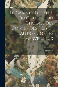 Cabinet Des Fées, Ou Collection Choisies Des Contes Des Fées Et Autres Contes Merveilleux; Volume 26