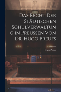 Recht der Städtischen Schulverwaltung in Preussen von Dr. Hugo Preufs