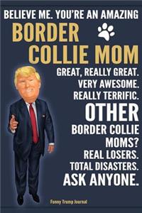 Funny Trump Journal - Believe Me. You're An Amazing Border Collie Mom Great, Really Great. Very Awesome. Other Border Collie Moms? Total Disasters. Ask Anyone.