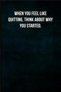 When you feel like quitting, think about why you started.