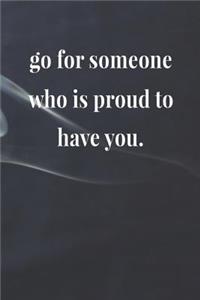 Go For Someone Who Is Proud To Have You.