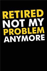 Retired Not My Problem Anymore