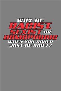 Why Be Racist sexist Or Homophobic You Could Just Be Quiet