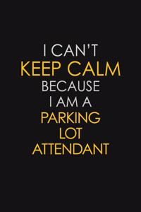 I Can't Keep Calm Because I Am A Parking Lot Attendant