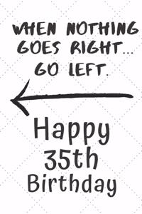 When nothing goes right... Go left Happy 35th Birthday