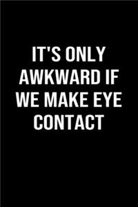 It's Only Awkward If We Make Eye Contact
