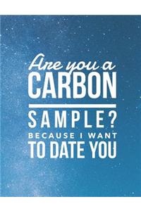 Are You A Carbon Sample? Because I Want To Date You