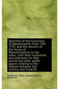 Speeches of the Governors of Massachusetts from 1765-1775: And the Answers of the House of Represent