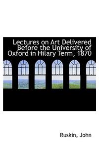 Lectures on Art Delivered Before the University of Oxford in Hilary Term, 1870