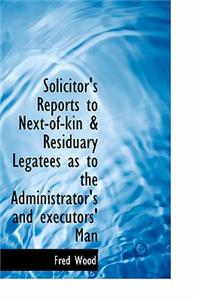 Solicitor's Reports to Next-Of-Kin & Residuary Legatees as to the Administrator's and Executors' Man