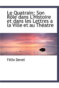 Le Quatrain; Son R Le Dans L'Histoire Et Dans Les Lettres a la Ville Et Au Th Atre