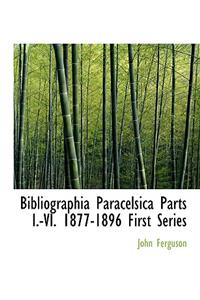 Bibliographia Paracelsica Parts I.-VI. 1877-1896 First Series