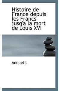Histoire de France Depuis Les Francs Jusq'a La Mort de Louis XVI