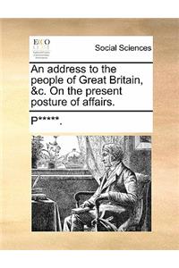 An Address to the People of Great Britain, &c. on the Present Posture of Affairs.