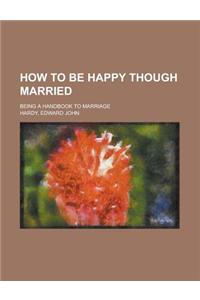 How to Be Happy Though Married; Being a Handbook to Marriage