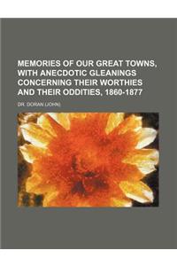 Memories of Our Great Towns, with Anecdotic Gleanings Concerning Their Worthies and Their Oddities, 1860-1877