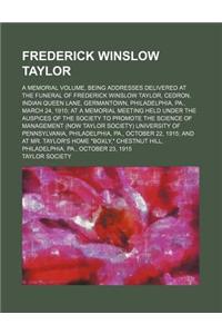Frederick Winslow Taylor; A Memorial Volume, Being Addresses Delivered at the Funeral of Frederick Winslow Taylor, Cedron, Indian Queen Lane, Germanto