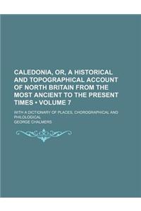 Caledonia, Or, a Historical and Topographical Account of North Britain from the Most Ancient to the Present Times (Volume 7); With a Dictionary of Places, Chorographical and Philological