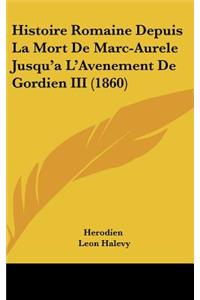 Histoire Romaine Depuis La Mort de Marc-Aurele Jusqu'a L'Avenement de Gordien III (1860)