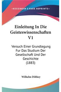 Einleitung In Die Geisteswissenschaften V1: Versuch Einer Grundlegung Fur Das Studium Der Gesellschaft Und Der Geschichte (1883)