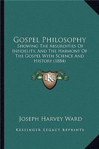 Gospel Philosophy: Showing The Absurdities Of Infidelity, And The Harmony Of The Gospel With Science And History (1884)