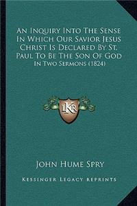 An Inquiry Into The Sense In Which Our Savior Jesus Christ Is Declared By St. Paul To Be The Son Of God