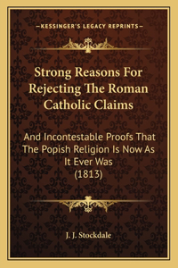 Strong Reasons For Rejecting The Roman Catholic Claims