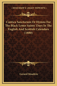 Cantica Sanctorum Or Hymns For The Black Letter Saints' Days In The English And Scottish Calendars (1880)