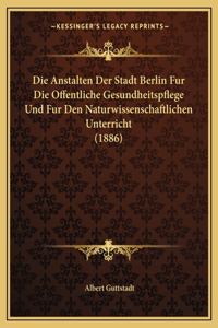 Anstalten Der Stadt Berlin Fur Die Offentliche Gesundheitspflege Und Fur Den Naturwissenschaftlichen Unterricht (1886)