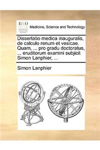 Dissertatio Medica Inauguralis, de Calculo Renum Et Vesicae. Quam, ... Pro Gradu Doctoratus, ... Eruditorum Examini Subjicit Simon Lanphier, ...