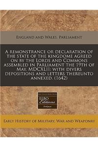 A Remonstrance or Declaration of the State of the Kingdome Agreed on by the Lords and Commons Assembled in Parliament the 19th of May, MDCXLII: With Divers Depositions and Letters Thereunto Annexed. (1642)