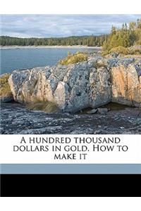 A Hundred Thousand Dollars in Gold. How to Make It
