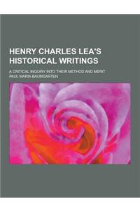 Henry Charles Lea's Historical Writings; A Critical Inquiry Into Their Method and Merit