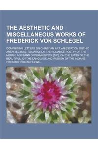 The Aesthetic and Miscellaneous Works of Frederick Von Schlegel; Comprising Letters on Christian Art, an Essay on Gothic Architecture, Remarks on the