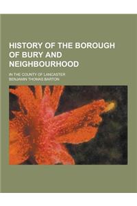 History of the Borough of Bury and Neighbourhood; In the County of Lancaster