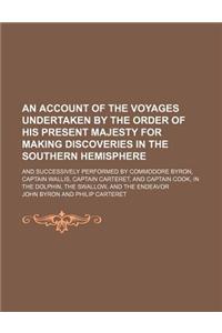 An Account of the Voyages Undertaken by the Order of His Present Majesty for Making Discoveries in the Southern Hemisphere; And Successively Performe