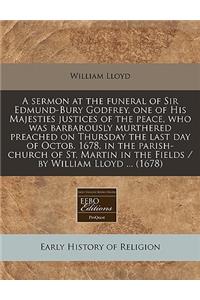 A Sermon at the Funeral of Sir Edmund-Bury Godfrey, One of His Majesties Justices of the Peace, Who Was Barbarously Murthered Preached on Thursday the Last Day of Octob. 1678, in the Parish-Church of St. Martin in the Fields / By William Lloyd ...